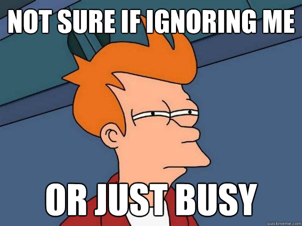 not sure if ignoring me or just busy - not sure if ignoring me or just busy  Futurama Fry