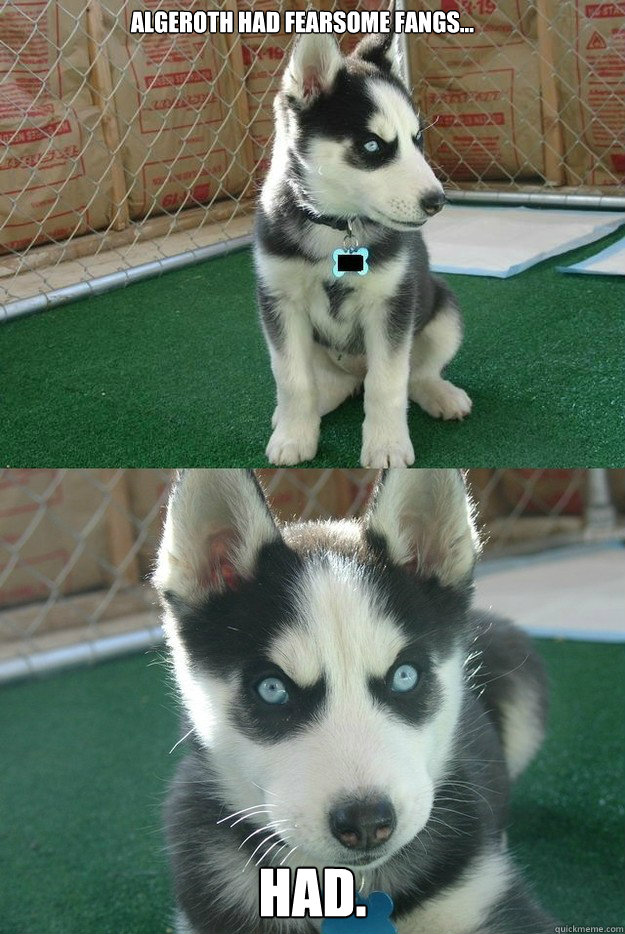 Algeroth had fearsome fangs... Had.  Insanity puppy