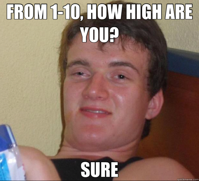 FROM 1-10, HOW HIGH ARE YOU? SURE  10 Guy