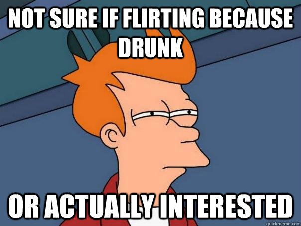 Not sure if flirting because drunk or actually interested - Not sure if flirting because drunk or actually interested  Futurama Fry