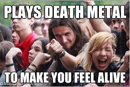 PLays death metal To make you feel alive  Ridiculously Photogenic Metalhead