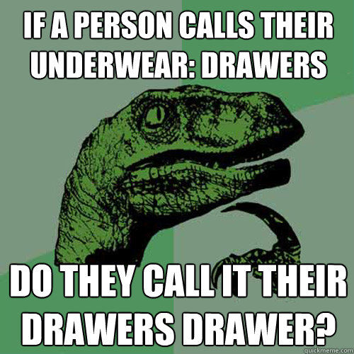 If a person calls their underwear: drawers do they call it their drawers drawer?  Philosoraptor