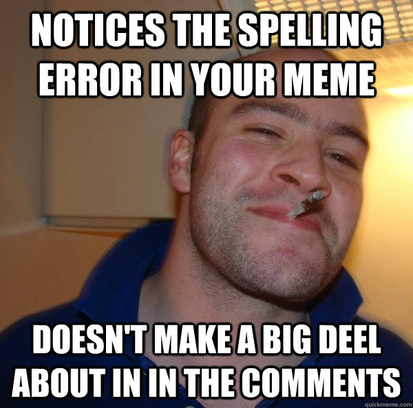 Notices the spelling error in your meme Doesn't make a big deel about in in the comments - Notices the spelling error in your meme Doesn't make a big deel about in in the comments  Misc