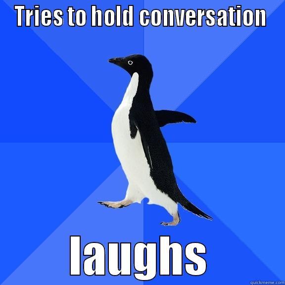 TRIES TO HOLD CONVERSATION LAUGHS Socially Awkward Penguin