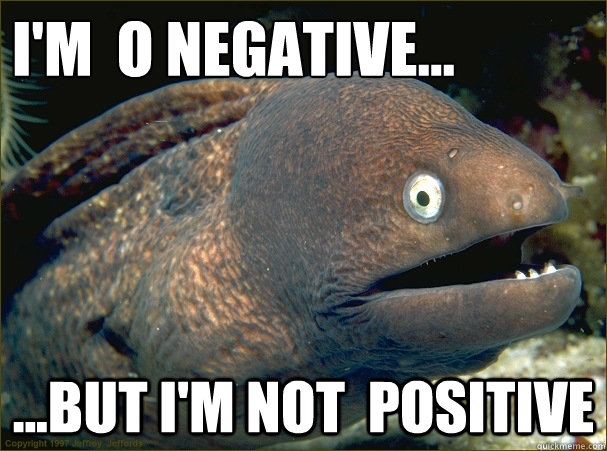 I'm  O negative... ...but i'm not  positive  Bad Joke Eel