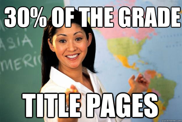 30% of the grade Title Pages  Unhelpful High School Teacher