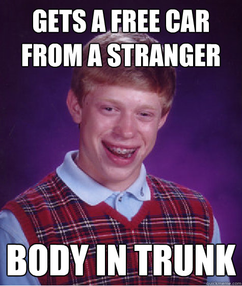 gets a free car from a stranger body in trunk  Bad Luck Brian