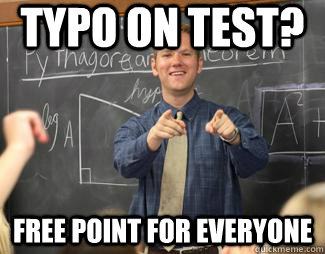 Typo on test? Free point for everyone  Awesome High School Teacher