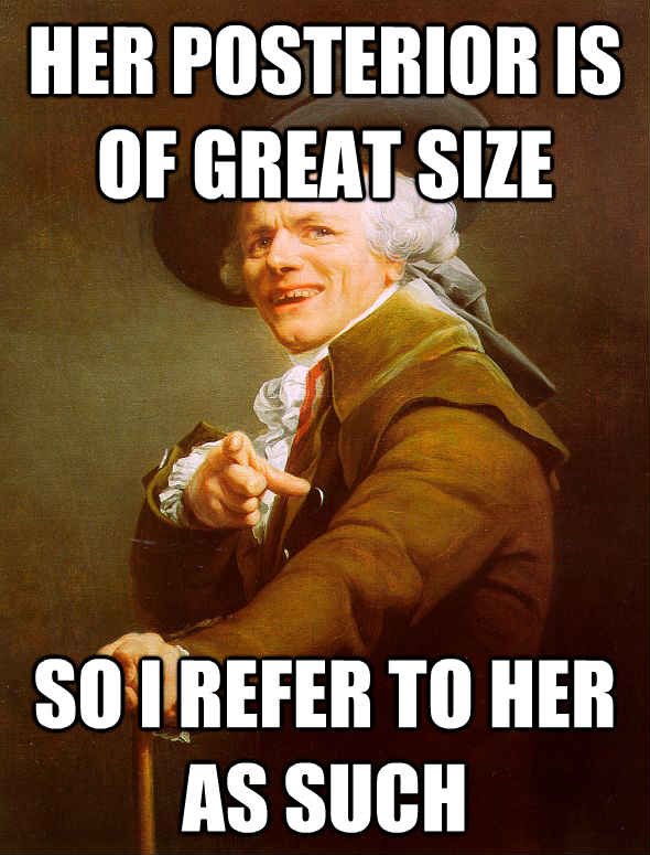 Her posterior is of great size So I refer to her as such  Joseph Ducreux