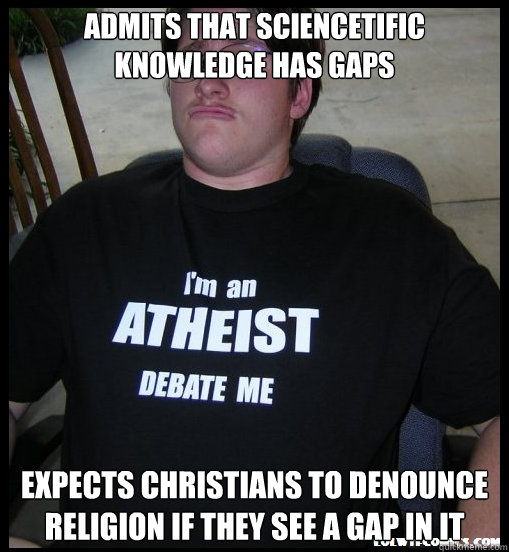 Admits that sciencetific knowledge has gaps expects christians to denounce religion if they see a gap in it - Admits that sciencetific knowledge has gaps expects christians to denounce religion if they see a gap in it  Scumbag Atheist