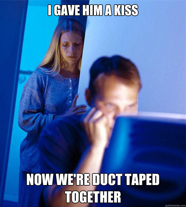 i gave him a kiss now we're duct taped together  Redditors Wife