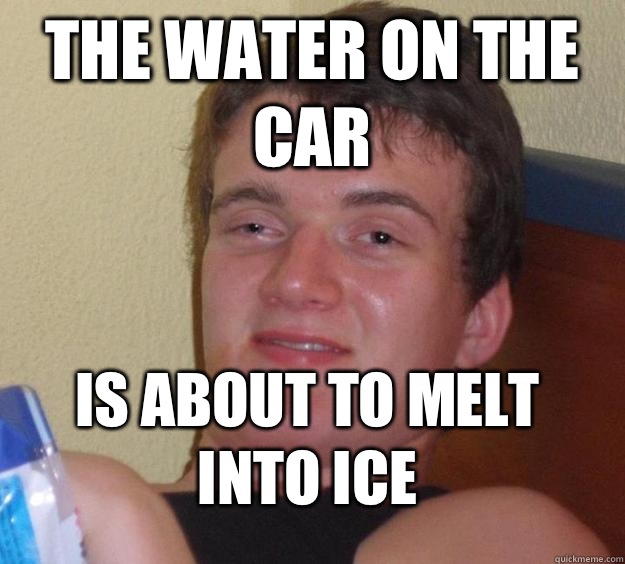 The water on the car Is about to melt into ice  10 Guy