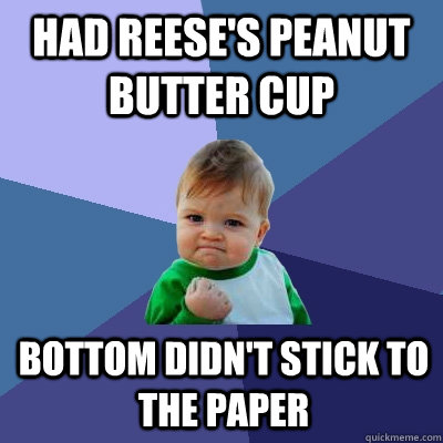 Had reese's peanut butter cup Bottom didn't stick to the paper  Success Kid