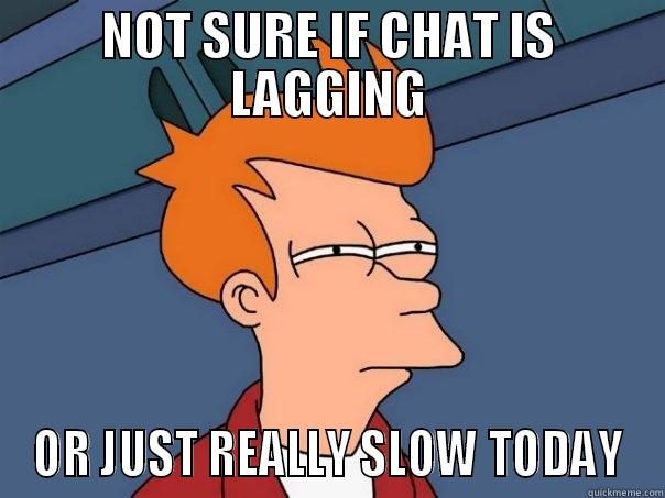 NOT SURE IF CHAT IS LAGGING OR JUST REALLY SLOW TODAY Futurama Fry