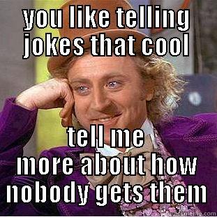 YOU LIKE TELLING JOKES THAT COOL TELL ME MORE ABOUT HOW NOBODY GETS THEM Condescending Wonka