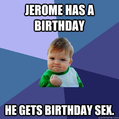 Jerome has a birthday He gets birthday sex.   Success Kid