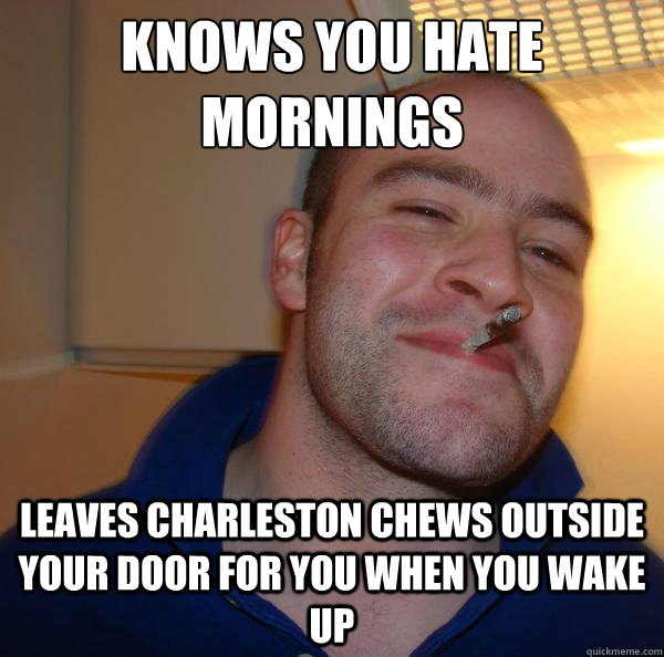 Knows you hate mornings Leaves charleston chews outside your door for you when you wake up - Knows you hate mornings Leaves charleston chews outside your door for you when you wake up  Misc