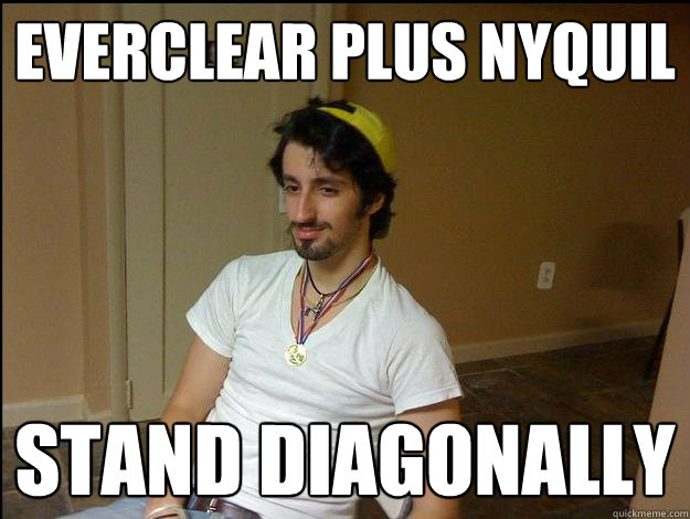 everclear plus nyquil stand diagonally  