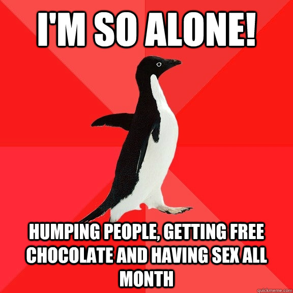 I'm so alone! humping people, getting free chocolate and having sex all month   Socially Awesome Penguin