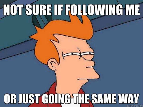 not sure if following me  or just going the same way  Futurama Fry