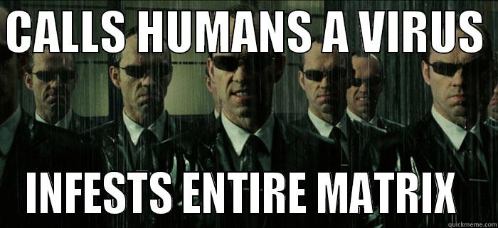 CALLS HUMANS A VIRUS  INFESTS ENTIRE MATRIX  Misc