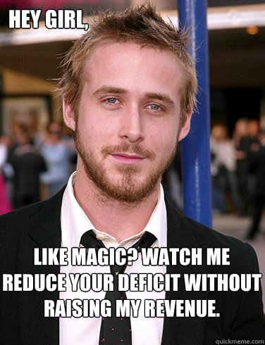 Hey girl, Like magic? Watch me reduce your deficit without raising my revenue. - Hey girl, Like magic? Watch me reduce your deficit without raising my revenue.  Paul Ryan Gosling