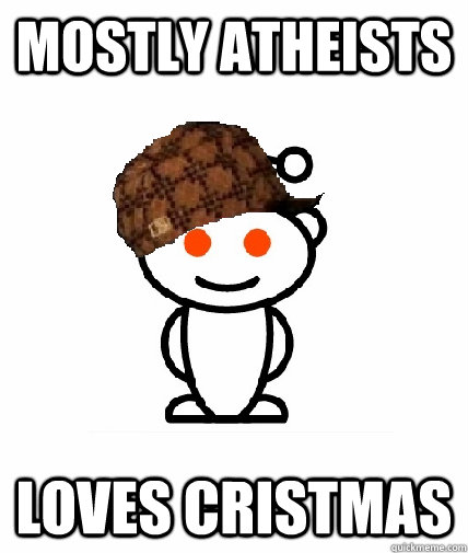 Mostly atheists Loves cristmas  Scumbag Redditor