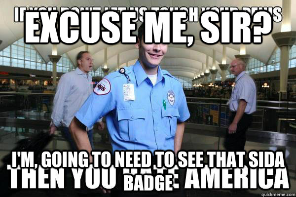 Excuse me, Sir? I'm, going to need to see that SIDA badge - Excuse me, Sir? I'm, going to need to see that SIDA badge  TSA Meme