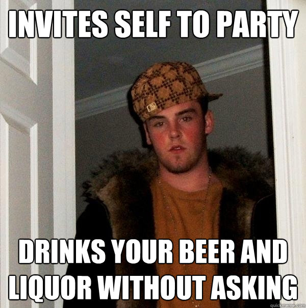 Invites self to party drinks your beer and liquor without asking  Scumbag Steve