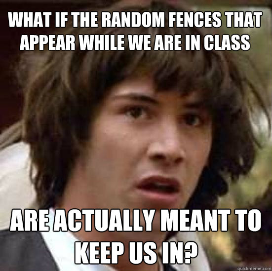 What if the random fences that appear while we are in class are actually meant to keep us in? - What if the random fences that appear while we are in class are actually meant to keep us in?  conspiracy keanu