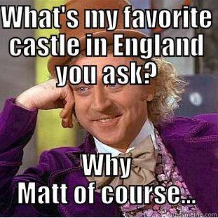 WHAT'S MY FAVORITE CASTLE IN ENGLAND YOU ASK? WHY MATT OF COURSE... Condescending Wonka
