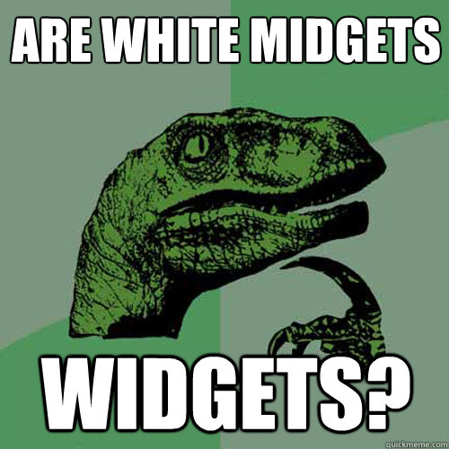 ARE WHITE MIDGETS WIDGETS?  Philosoraptor