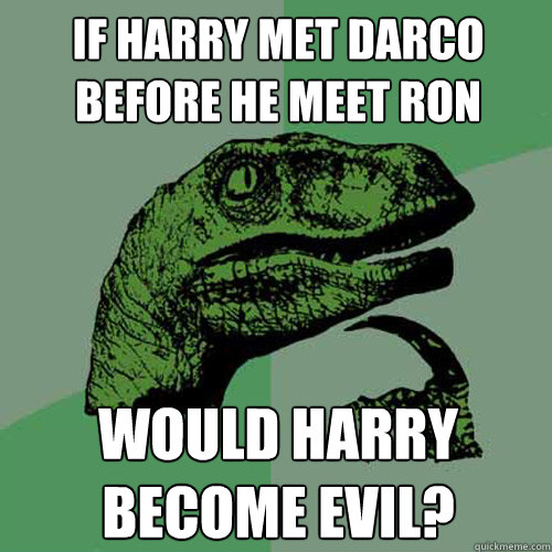 If Harry met Darco before he meet ron Would harry become evil?  Philosoraptor