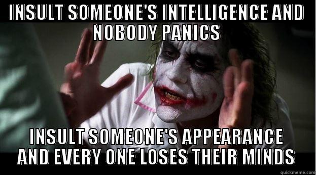 INSULT SOMEONE'S INTELLIGENCE AND NOBODY PANICS INSULT SOMEONE'S APPEARANCE AND EVERY ONE LOSES THEIR MINDS Joker Mind Loss