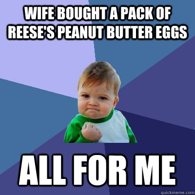 Wife bought a pack of Reese's peanut butter eggs all for me  Success Kid