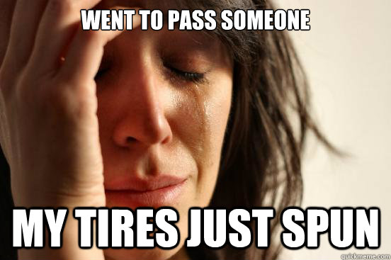 Went to pass someone My tires just spun  First World Problems