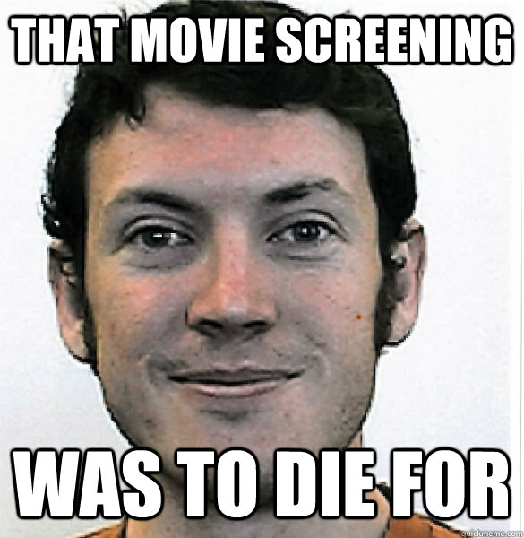 That movie screening was to die for  - That movie screening was to die for   James Holmes