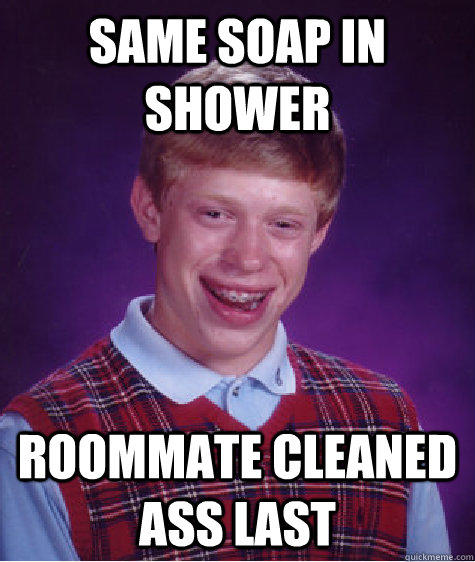 same soap in shower roommate cleaned ass last  Bad Luck Brian