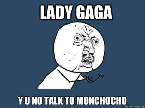 Lady Gaga Y U NO Talk to Monchocho - Lady Gaga Y U NO Talk to Monchocho  Y U No