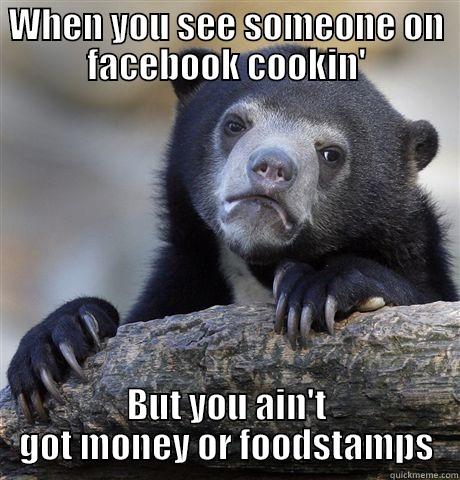 The face of HUNGER - WHEN YOU SEE SOMEONE ON FACEBOOK COOKIN' BUT YOU AIN'T GOT MONEY OR FOODSTAMPS Confession Bear