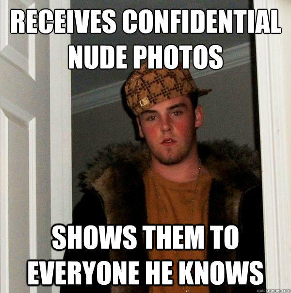 Receives confidential nude photos Shows them to everyone he knows - Receives confidential nude photos Shows them to everyone he knows  Scumbag Steve