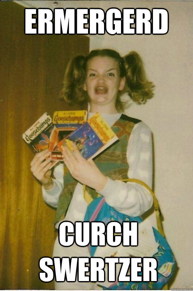 ERMERGERD Curch SWERTZER  goosebumps girl