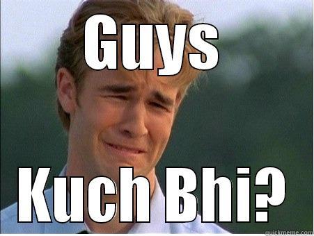 GUYS KUCH BHI? 1990s Problems