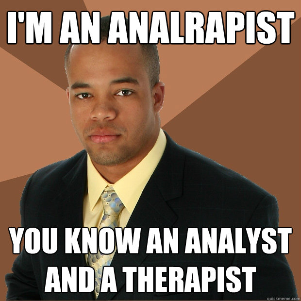 I'm an analrapist you know an analyst and a therapist  Successful Black Man