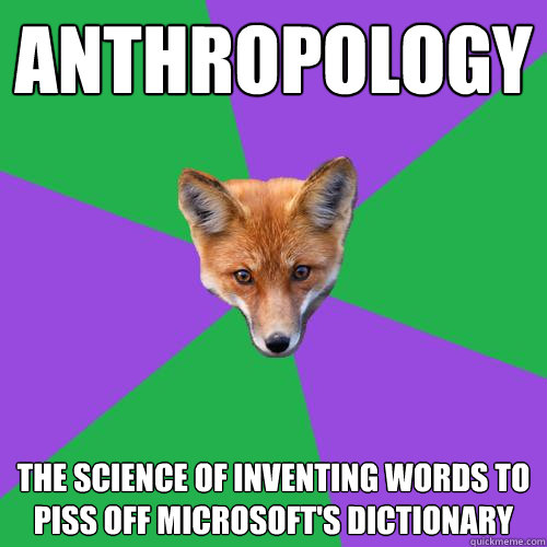 Anthropology the science of inventing words to piss off microsoft's dictionary  Anthropology Major Fox