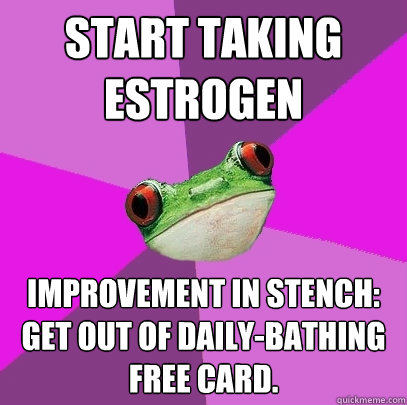 start taking estrogen improvement in stench: get out of daily-bathing free card. - start taking estrogen improvement in stench: get out of daily-bathing free card.  Foul Bachelorette Frog