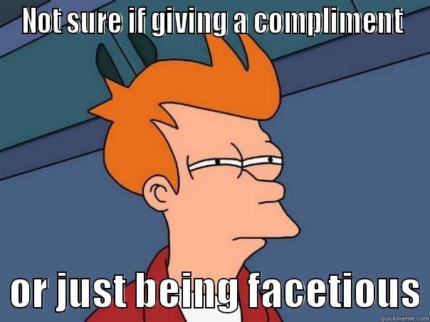 Facetious compliment - NOT SURE IF GIVING A COMPLIMENT   OR JUST BEING FACETIOUS Futurama Fry