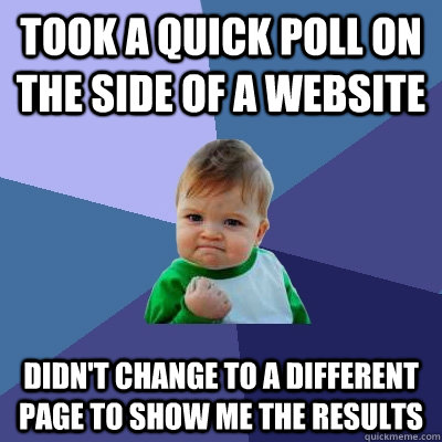 Took a quick poll on the side of a website Didn't change to a different page to show me the results  Success Kid