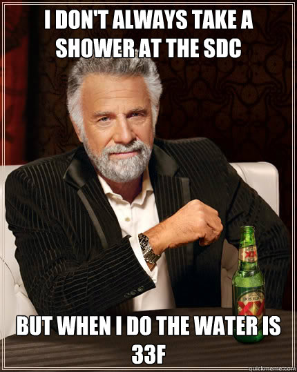 I don't always take a shower at the sdc but when I do the water is 33°F  Dos Equis man