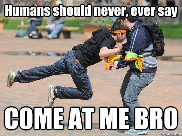 Humans should never, ever say COME AT ME BRO  Douchebag HvZ Zombie